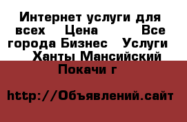 Интернет услуги для всех! › Цена ­ 300 - Все города Бизнес » Услуги   . Ханты-Мансийский,Покачи г.